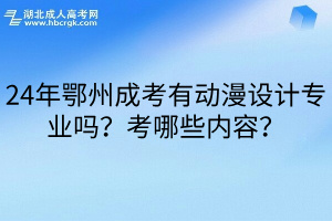 24年鄂州成考有動漫設計專業嗎？考哪些內容？